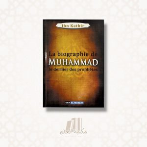La biographie de Muhammad le dernier des prophètes - Ibn Kathir